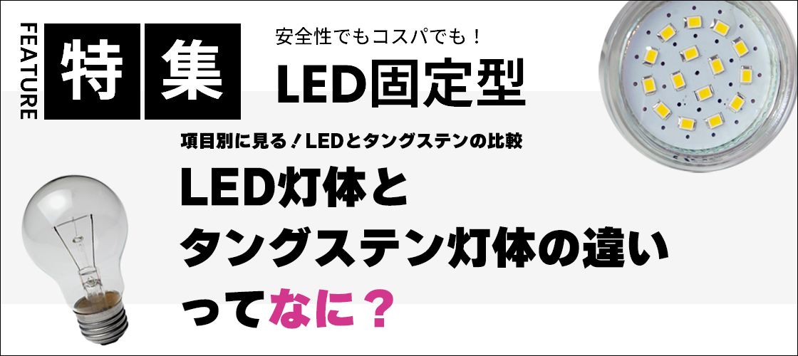 LED灯体とタングステン灯体の違いってなに？〜 項目別に見る、LEDとタングステンの比較 〜